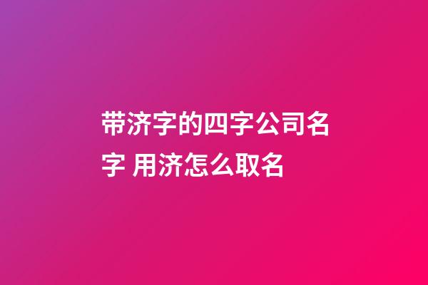 带济字的四字公司名字 用济怎么取名-第1张-公司起名-玄机派